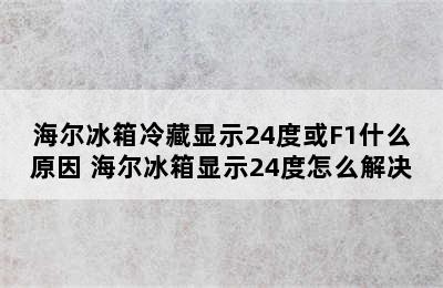 海尔冰箱冷藏显示24度或F1什么原因 海尔冰箱显示24度怎么解决